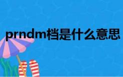 prndm档是什么意思（prnd档是什么意思）