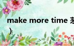 make more time 茅台（make more time）