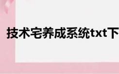 技术宅养成系统txt下载（技术宅养成系统）