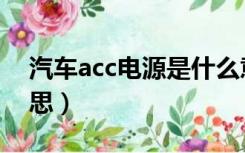 汽车acc电源是什么意思（汽车acc是什么意思）