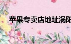 苹果专卖店地址涡阳（苹果专卖店地址）