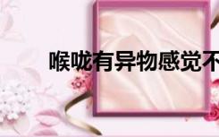 喉咙有异物感觉不舒服是怎么回事？