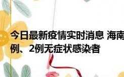 今日最新疫情实时消息 海南海口市新增2例无症状转确诊病例、2例无症状感染者