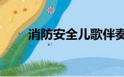 消防安全儿歌伴奏（消防安全儿歌）