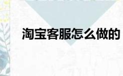 淘宝客服怎么做的（淘宝客服怎么做）