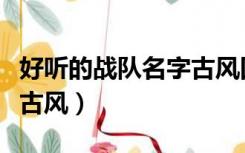 好听的战队名字古风四个字（好听的战队名字古风）