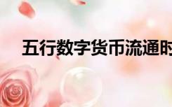五行数字货币流通时间（五行数字货币）