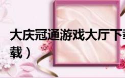 大庆冠通游戏大厅下载（大庆冠通游戏大厅下载）