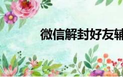 微信解封好友辅助（微信解封）