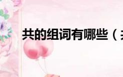 共的组词有哪些（共的组词有哪些的）