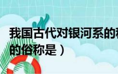 我国古代对银河系的称谓（我国古代对银河系的俗称是）
