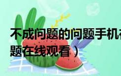 不成问题的问题手机在线观看（不成问题的问题在线观看）