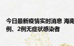 今日最新疫情实时消息 海南海口市新增2例无症状转确诊病例、2例无症状感染者