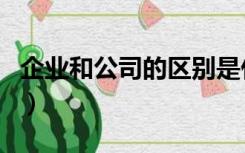 企业和公司的区别是什么（企业和公司的区别）