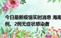今日最新疫情实时消息 海南海口市新增2例无症状转确诊病例、2例无症状感染者