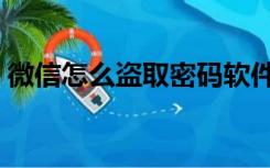 微信怎么盗取密码软件（盗取微信密码软件）