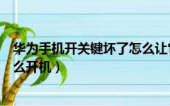 华为手机开关键坏了怎么让它开机（华为手机开关键坏了怎么开机）