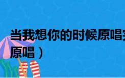 当我想你的时候原唱完整版（当我想你的时候原唱）