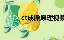 ct成像原理视频（ct成像原理）