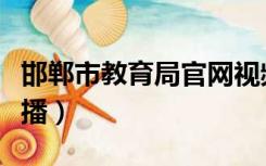 邯郸市教育局官网视频（邯郸市教育局官网直播）