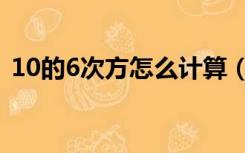 10的6次方怎么计算（10的6次方怎么输入）