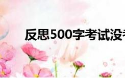 反思500字考试没考好（反思500字）
