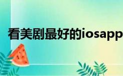 看美剧最好的iosapp（看美剧最好的网站）