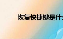 恢复快捷键是什么（恢复快捷键）