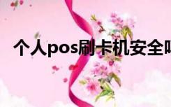 个人pos刷卡机安全吗（个人poss机办理）