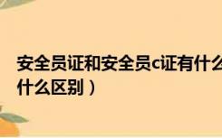 安全员证和安全员c证有什么不同（安全员证和安全员c证有什么区别）