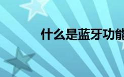 什么是蓝牙功能（什么是蓝牙）