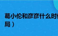 葛小伦和彦彦什么时候重逢（葛小伦和彦的结局）