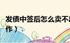 发债中签后怎么卖不出去（发债中签后怎么操作）