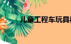 儿童工程车玩具视频（et华晨宇）