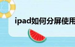 ipad如何分屏使用（IPAD如何越狱）