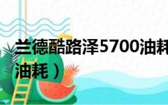 兰德酷路泽5700油耗参数（兰德酷路泽5700油耗）