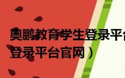 奥鹏教育学生登录平台网页版（奥鹏教育学生登录平台官网）