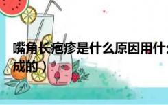 嘴角长疱疹是什么原因用什么药（嘴角长疱疹是什么原因造成的）