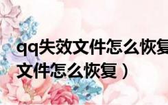 qq失效文件怎么恢复我的电脑里的（qq失效文件怎么恢复）