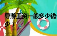 导游工资一般多少钱一月（导游工资一般是多少）