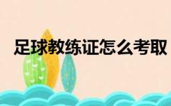 足球教练证怎么考取（足球教练证怎么考）