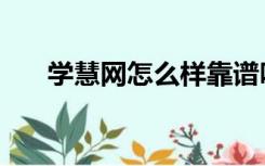 学慧网怎么样靠谱吗（学慧网怎么样）