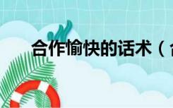 合作愉快的话术（合作愉快的客套话）