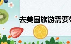 去美国旅游需要带什么注意什么？