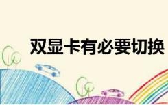 双显卡有必要切换（双显卡有什么用）