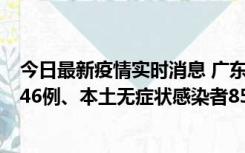 今日最新疫情实时消息 广东11月16日新增本土确诊病例1246例、本土无症状感染者8576例
