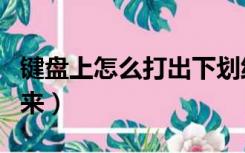 键盘上怎么打出下划线（键盘下划线怎么打出来）
