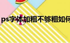 ps字体加粗不够粗如何处理（ps字体加描边）
