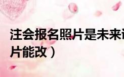 注会报名照片是未来证书照片吗（注会报名照片能改）