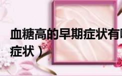 血糖高的早期症状有哪些表现（血糖高的早期症状）